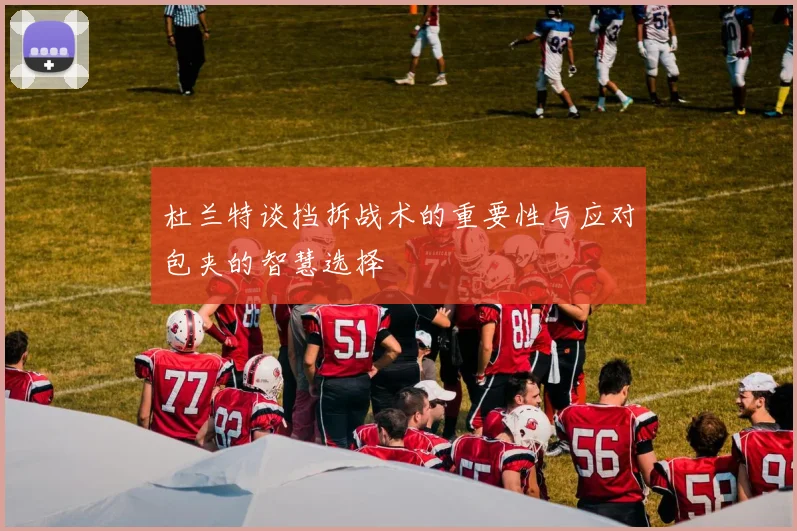 杜兰特谈挡拆战术的重要性与应对包夹的智慧选择