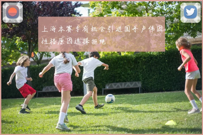 上海本赛季有机会引进国手卢伟因性格原因选择拒绝