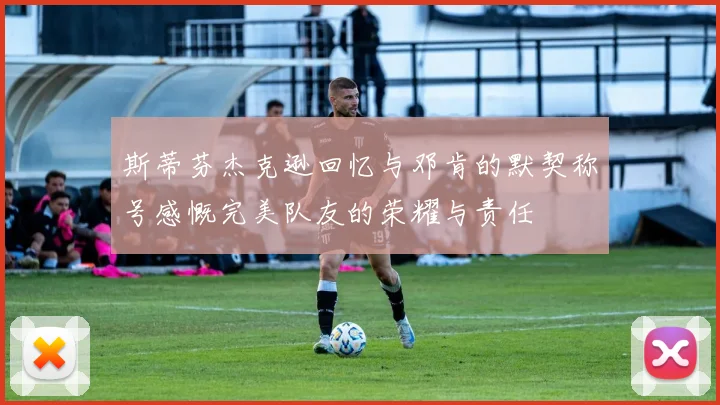 斯蒂芬杰克逊回忆与邓肯的默契称号感慨完美队友的荣耀与责任