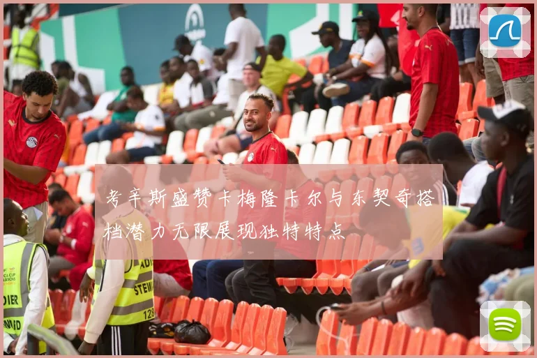 考辛斯盛赞卡梅隆卡尔与东契奇搭档潜力无限展现独特特点