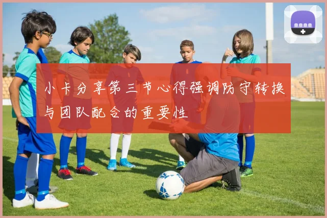 小卡分享第三节心得强调防守转换与团队配合的重要性