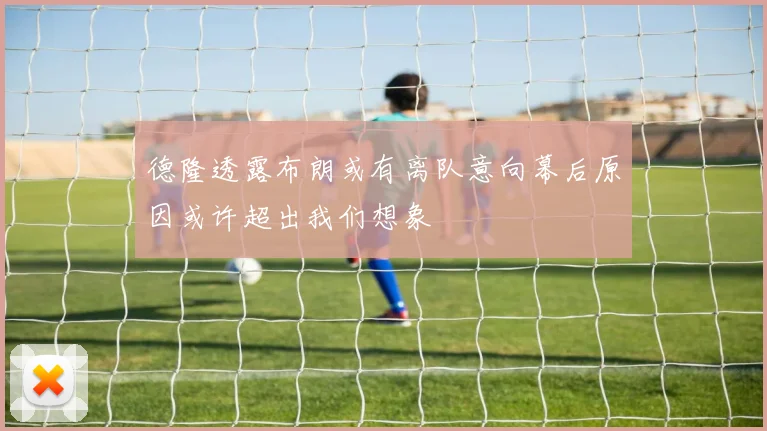 德隆透露布朗或有离队意向幕后原因或许超出我们想象