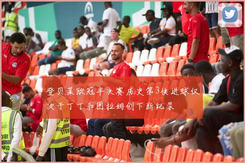 登贝莱欧冠半决赛历史第3快进球仅次于丁丁和图拉姆创下新纪录