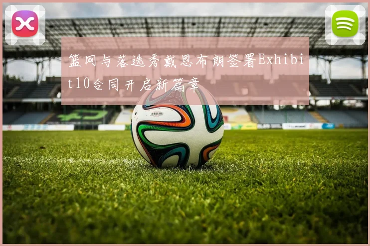 篮网与落选秀戴恩布朗签署Exhibit10合同开启新篇章