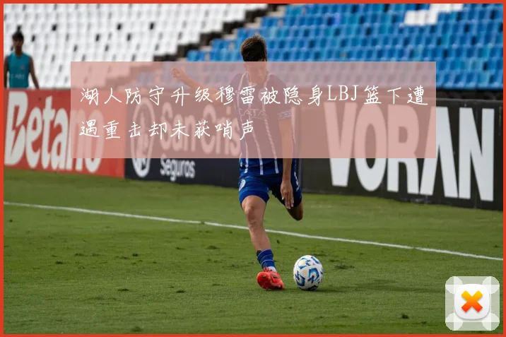 湖人防守升级穆雷被隐身LBJ篮下遭遇重击却未获哨声