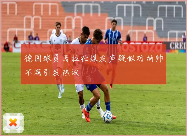 德国球员马拉社媒发声疑似对纳帅不满引发热议